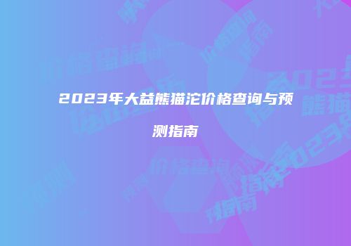 2023年大益熊猫沱价格查询与预测指南