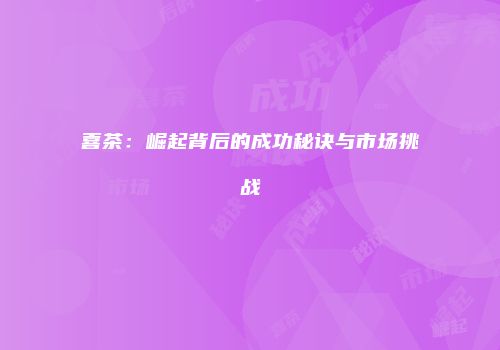喜茶：崛起背后的成功秘诀与市场挑战