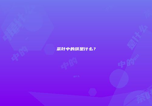 茶叶中的旗是什么？