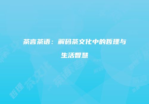 茶言茶语：解码茶文化中的哲理与生活智慧