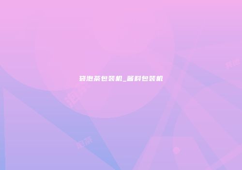 袋泡茶包装机_酱料包装机