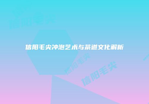 信阳毛尖冲泡艺术与茶道文化解析