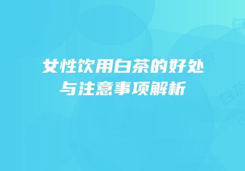 女性饮用白茶的好处与注意事项解析