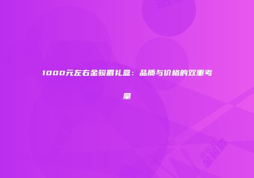 1000元左右金骏眉礼盒：品质与价格的双重考量