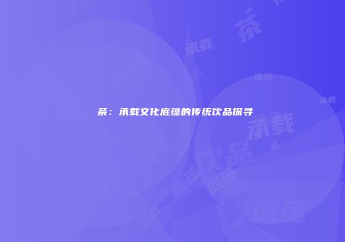 栟茶：承载文化底蕴的传统饮品探寻