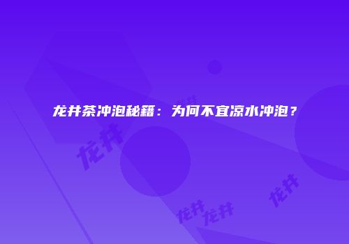 龙井茶冲泡秘籍：为何不宜凉水冲泡？