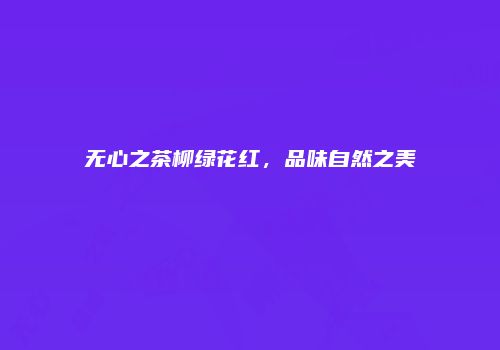 无心之茶柳绿花红，品味自然之美