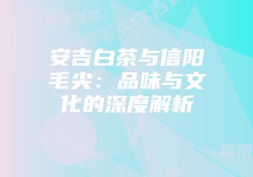 安吉白茶与信阳毛尖：品味与文化的深度解析