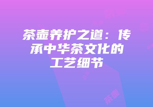 茶壶养护之道：传承中华茶文化的工艺细节