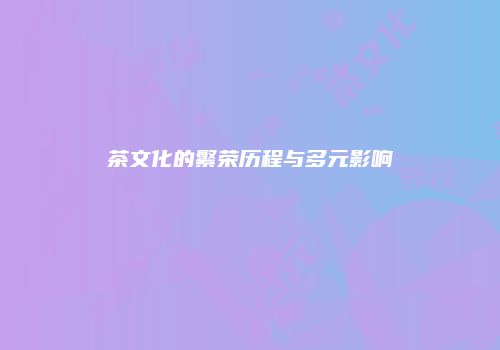 茶文化的繁荣历程与多元影响