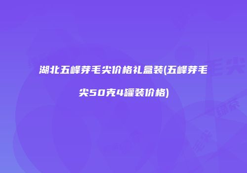 湖北五峰芽毛尖价格礼盒装(五峰芽毛尖50克4罐装价格)