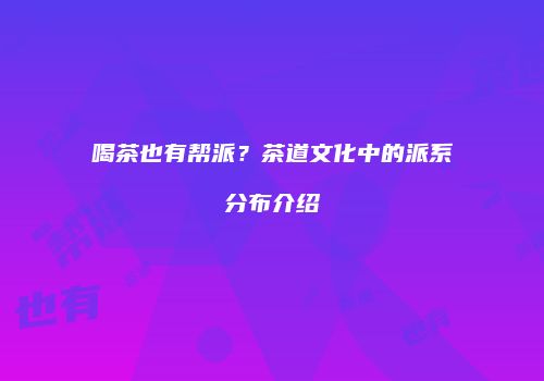 喝茶也有帮派？茶道文化中的派系分布介绍