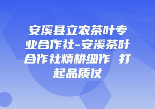 安溪县立农茶叶专业合作社-安溪茶叶合作社精耕细作 打起品质仗
