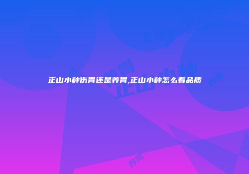 正山小种伤胃还是养胃,正山小种怎么看品质