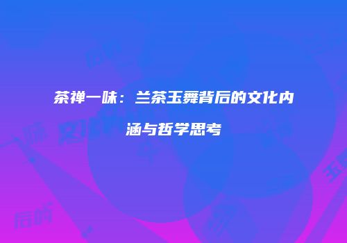 茶禅一味：兰茶玉舞背后的文化内涵与哲学思考