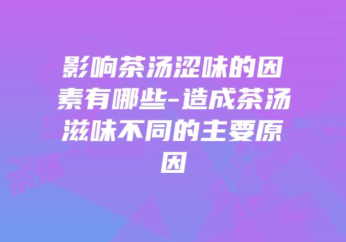 影响茶汤涩味的因素有哪些-造成茶汤滋味不同的主要原因