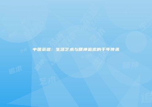 中国茶道：生活艺术与精神追求的千年传承