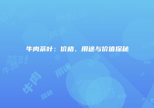 牛肉茶叶：价格、用途与价值探秘