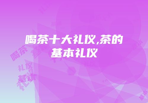 喝茶十大礼仪,茶的基本礼仪