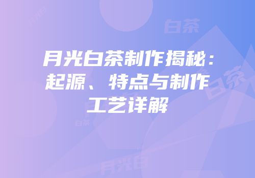 月光白茶制作揭秘：起源、特点与制作工艺详解
