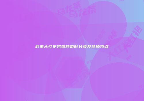 武夷大红袍岩茶的茶叶分类及品质特点