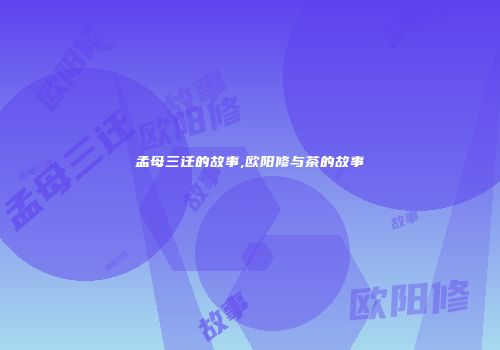 孟母三迁的故事,欧阳修与茶的故事