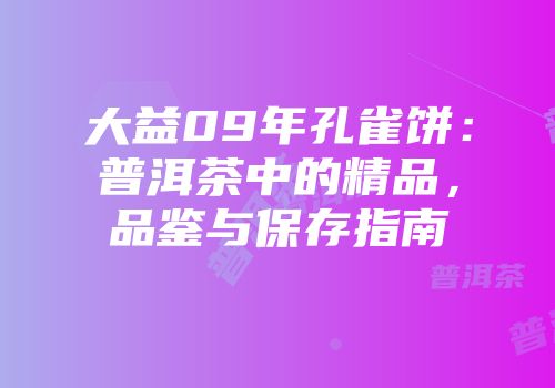 大益09年孔雀饼：普洱茶中的精品，品鉴与保存指南
