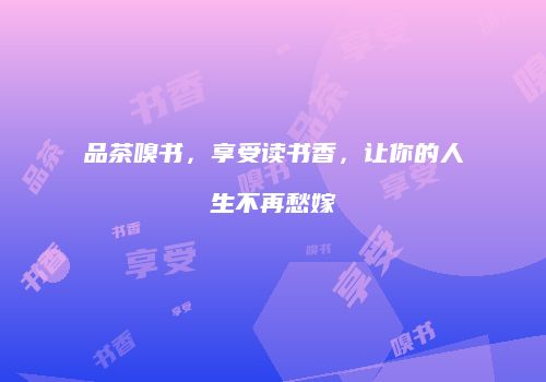 品茶嗅书，享受读书香，让你的人生不再愁嫁