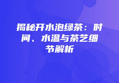 揭秘开水泡绿茶：时间、水温与茶艺细节解析