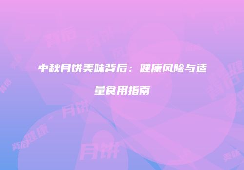 中秋月饼美味背后：健康风险与适量食用指南