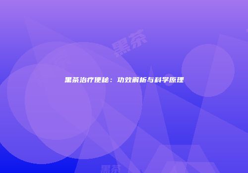 黑茶治疗便秘：功效解析与科学原理