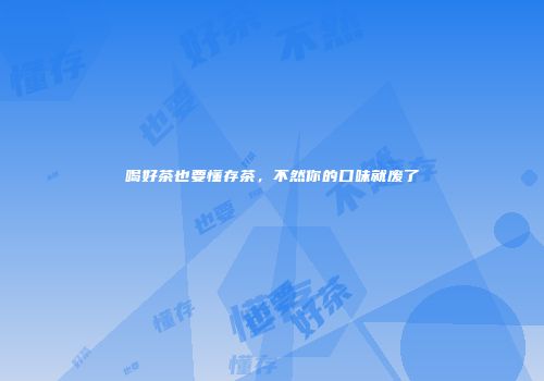 喝好茶也要懂存茶，不然你的口味就废了
