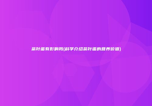 茶叶蛋有影响吗(科学介绍茶叶蛋的营养价值)