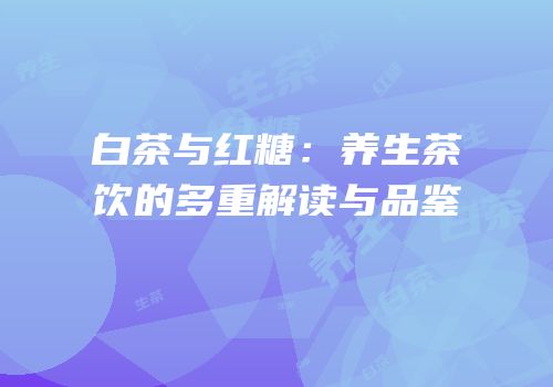 白茶与红糖：养生茶饮的多重解读与品鉴