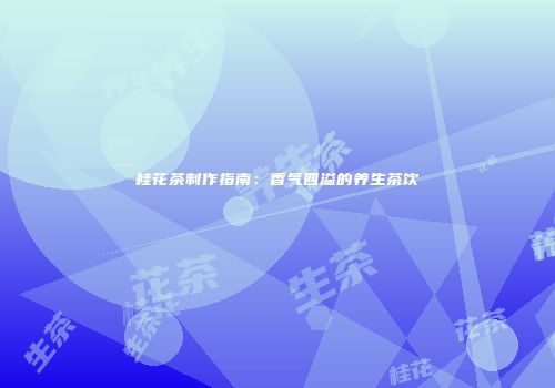 桂花茶制作指南：香气四溢的养生茶饮