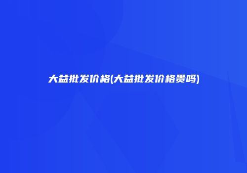 大益批发价格(大益批发价格贵吗)