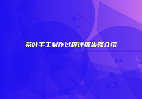 茶叶手工制作过程详细步骤介绍