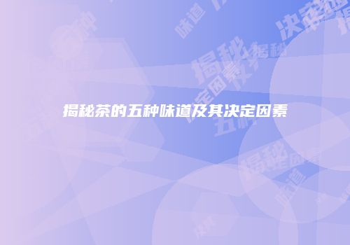 揭秘茶的五种味道及其决定因素