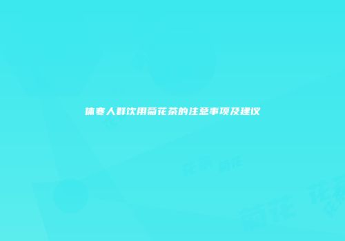 体寒人群饮用菊花茶的注意事项及建议