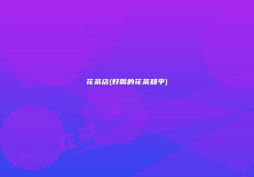 花茶店(好喝的花茶知乎)