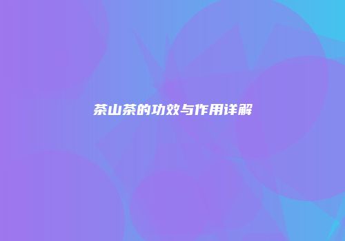 茶山茶的功效与作用详解