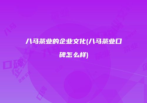 八马茶业的企业文化(八马茶业口碑怎么样)