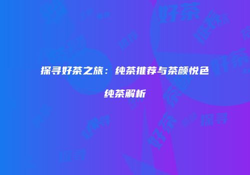 探寻好茶之旅：纯茶推荐与茶颜悦色纯茶解析