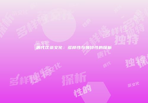 唐代饮茶文化：多样性与独特性的探析