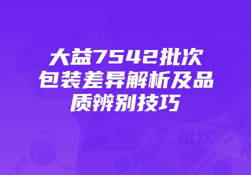大益7542批次包装差异解析及品质辨别技巧