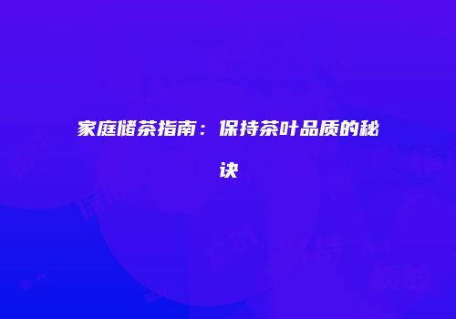 家庭储茶指南：保持茶叶品质的秘诀