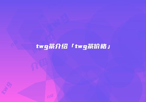 twg茶介绍「twg茶价格」