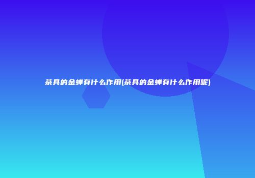 茶具的金蝉有什么作用(茶具的金蝉有什么作用呢)