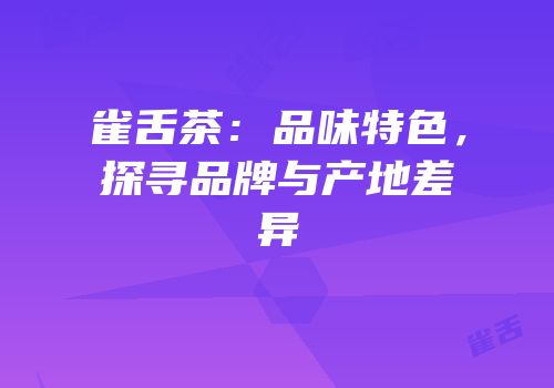 雀舌茶：品味特色，探寻品牌与产地差异