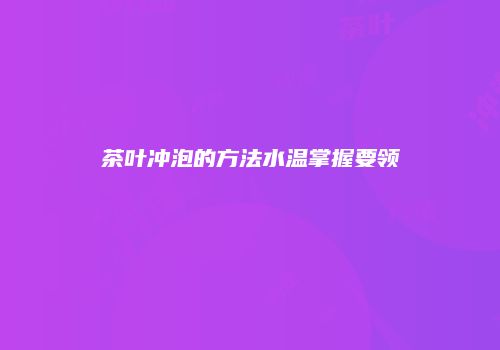 茶叶冲泡的方法水温掌握要领
